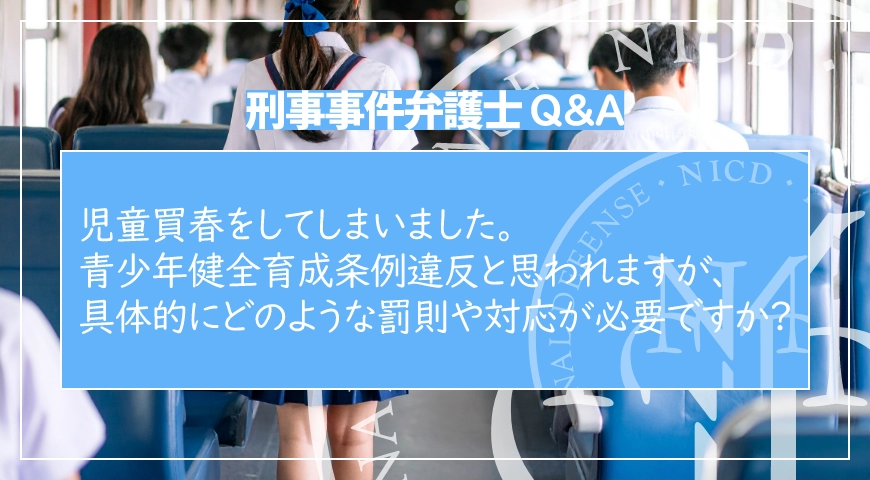 児童買春をしてしまいました。青少年健全育成条例違反と思われますが、具体的にどのような罰則や対応が必要ですか?