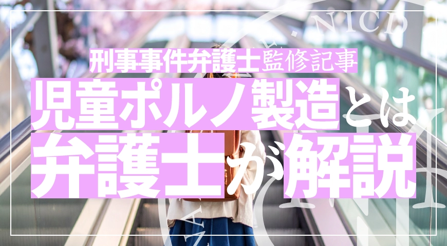 児童ポルノ禁止法違反で逮捕される? 違反に該当する行為や刑罰を弁護士が徹底解説