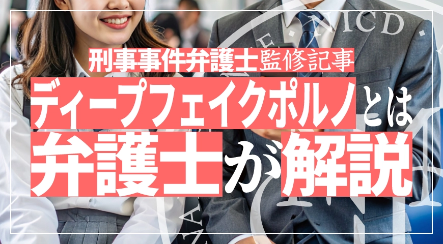 ディープフェイクポルノ – ディープフェイク等の合成ポルノ事件を中村国際刑事の弁護士が解説