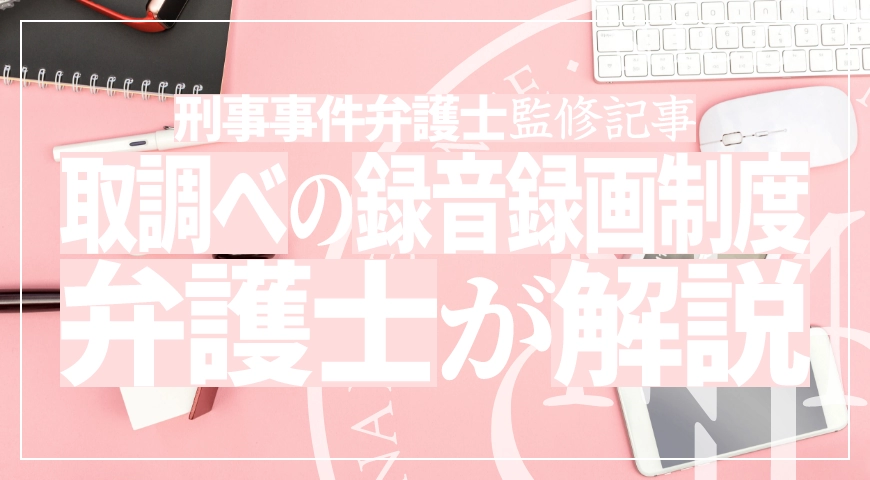 取調べの録音・録画制度について